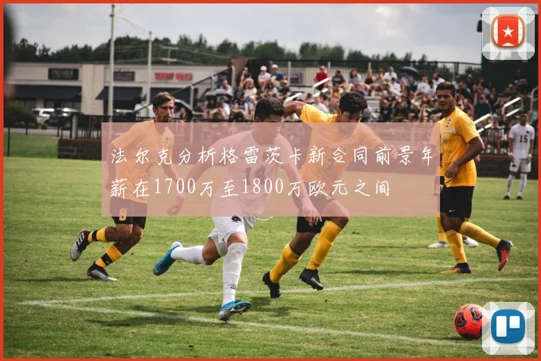 法尔克分析格雷茨卡新合同前景年薪在1700万至1800万欧元之间